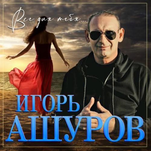 Игорь Ашуров - Всё для тебя (2023)